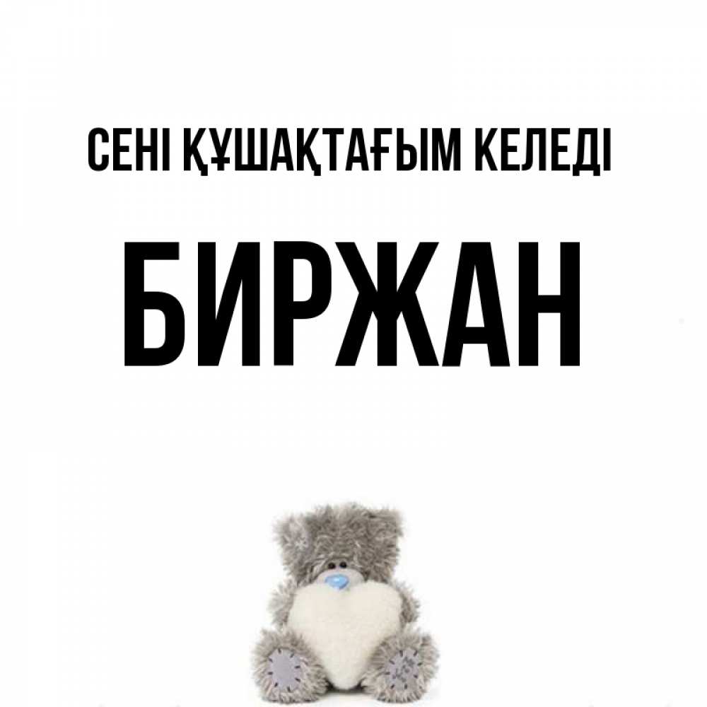 Күн сайын ашық хат с именем, Биржан сені құшақтағым келеді медвежонок с сердечком белого цвета Онлайн тегін жүктеп алу тілектері бар керемет карта 