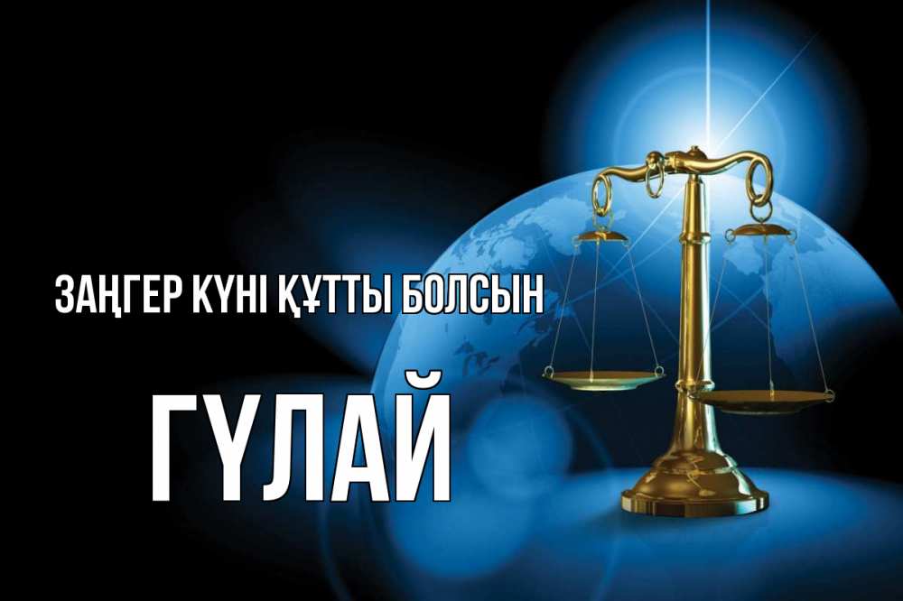 Күн сайын ашық хат с именем, ГҮЛАЙ Заңгер күні құтты болсын с днем юриста Онлайн тегін жүктеп алу тілектері бар керемет карта 