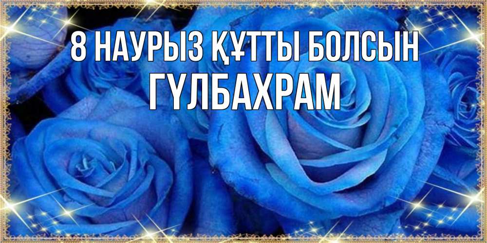 Күн сайын ашық хат с именем, ГҮЛБАХРАМ 8 наурыз құтты болсын как поздравить женщину на 8 марта. Конечно же нужно подарить ей открытку с нашего сайта Онлайн тегін жүктеп алу тілектері бар керемет карта 