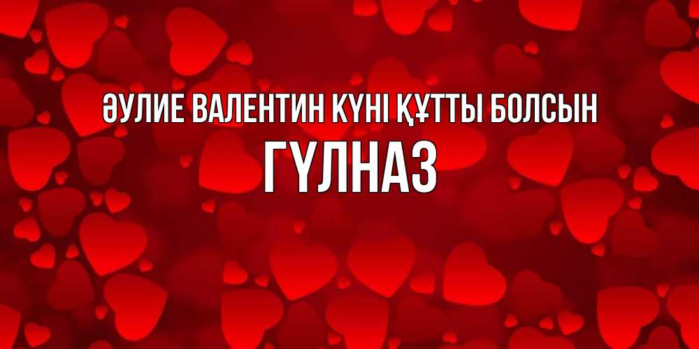 Күн сайын ашық хат с именем, ГҮЛНАЗ Әулие Валентин күні құтты болсын новые бесплатные открытки на 14 февраля, день всех влюбленных Онлайн тегін жүктеп алу тілектері бар керемет карта 