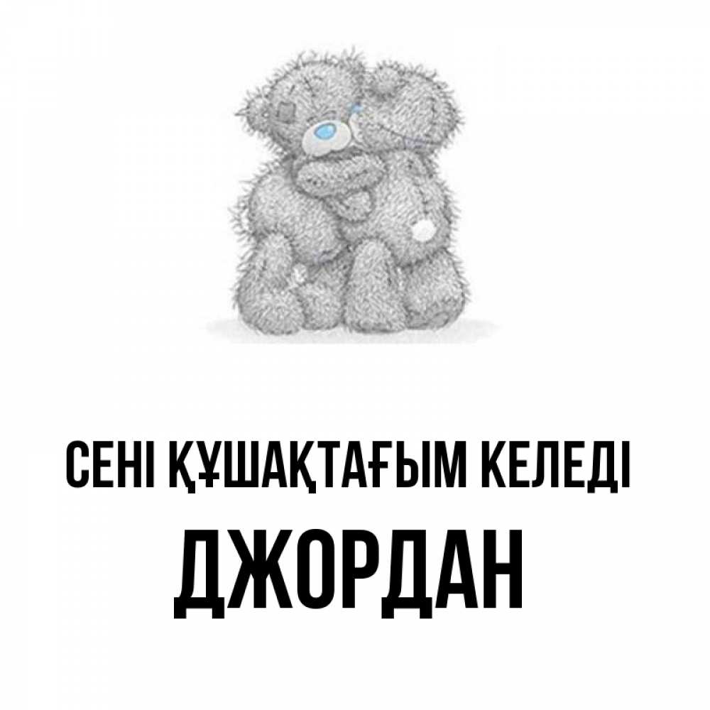 Күн сайын ашық хат с именем, Джордан сені құшақтағым келеді два теддика Онлайн тегін жүктеп алу тілектері бар керемет карта 