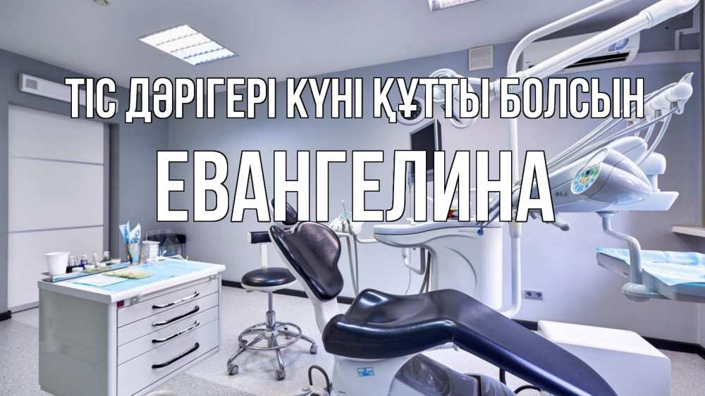 Күн сайын ашық хат с именем, Евангелина Тіс дәрігері күні құтты болсын с днем стоматолога Онлайн тегін жүктеп алу тілектері бар керемет карта 