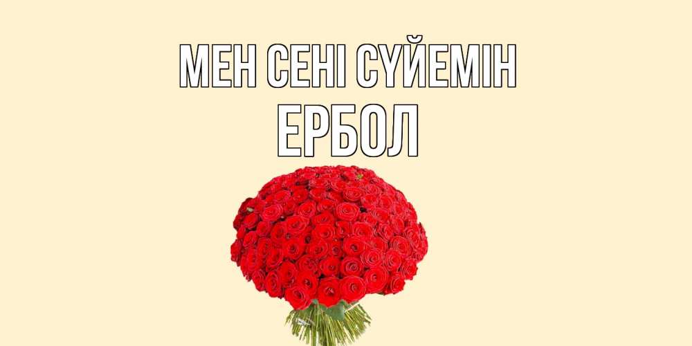 Күн сайын ашық хат с именем, Ербол Мен сені сүйемін розы Онлайн тегін жүктеп алу тілектері бар керемет карта 