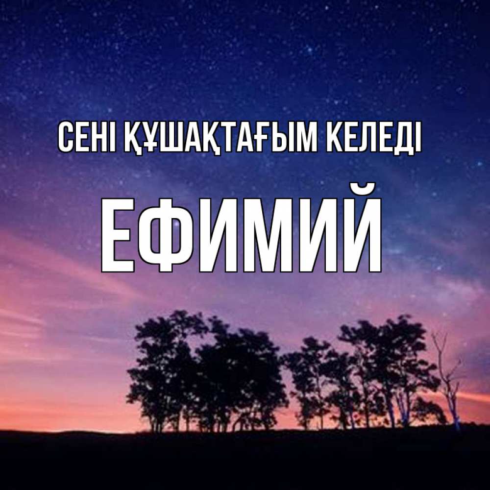 Күн сайын ашық хат с именем, Ефимий сені құшақтағым келеді силуэты деревьев Онлайн тегін жүктеп алу тілектері бар керемет карта 