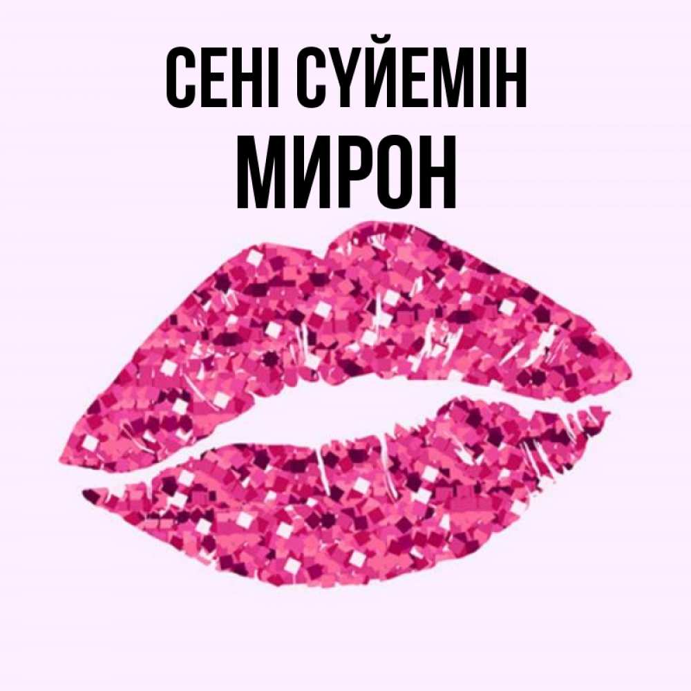Күн сайын ашық хат с именем, МИРОН Сені сүйемін открытка с женскими губами и поцелуем для парня Онлайн тегін жүктеп алу тілектері бар керемет карта 