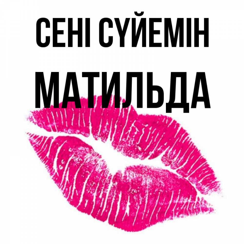 Күн сайын ашық хат с именем, Матильда Сені сүйемін след от помады Онлайн тегін жүктеп алу тілектері бар керемет карта 