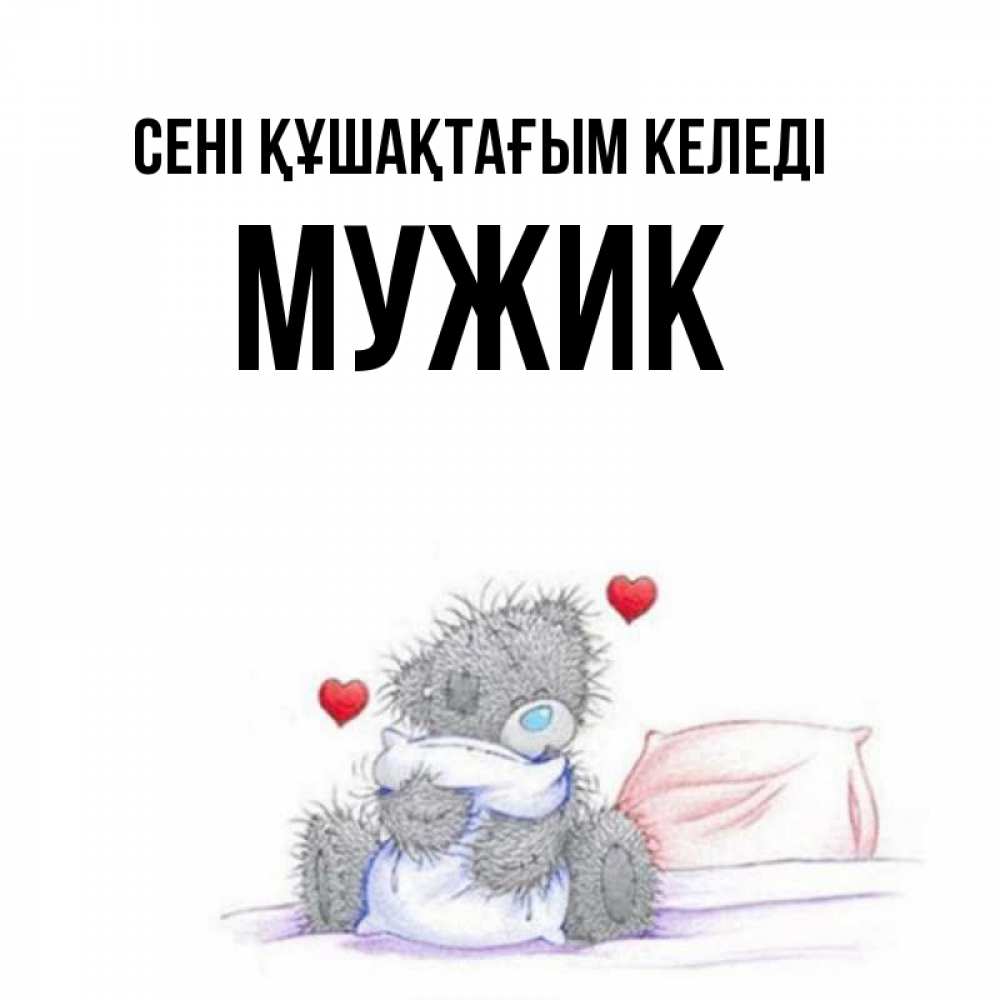 Күн сайын ашық хат с именем, Мужик сені құшақтағым келеді сердечки мишка Тедди и кроватка Онлайн тегін жүктеп алу тілектері бар керемет карта 