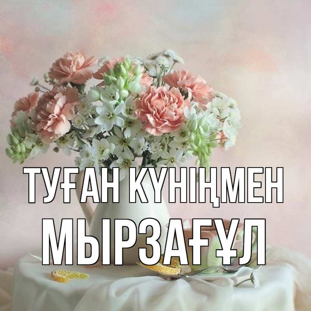 Күн сайын ашық хат с именем, Мырзағұл Туған күніңмен с цветами Онлайн тегін жүктеп алу тілектері бар керемет карта 