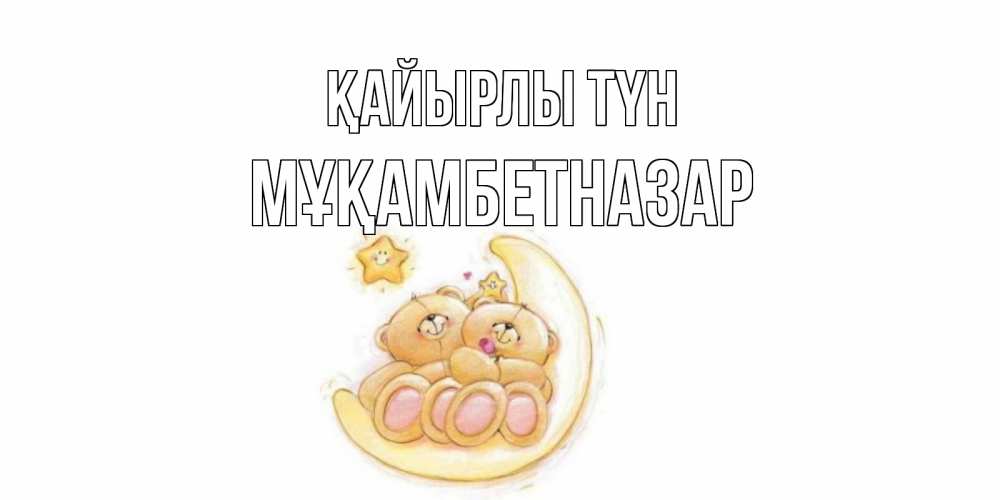Күн сайын ашық хат с именем, Мұқамбетназар Қайырлы түн мишки, месяц Онлайн тегін жүктеп алу тілектері бар керемет карта 