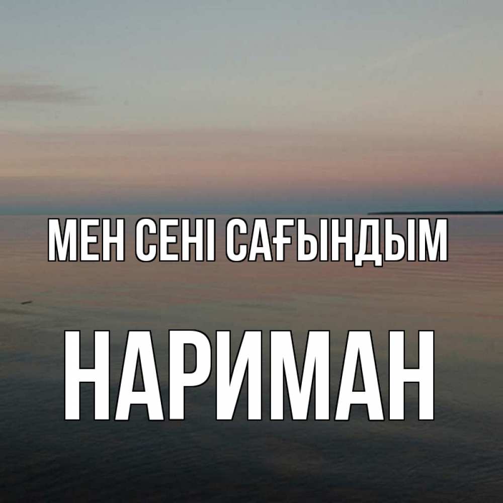 Күн сайын ашық хат с именем, НАРИМАН Мен сені сағындым пусто Онлайн тегін жүктеп алу тілектері бар керемет карта 