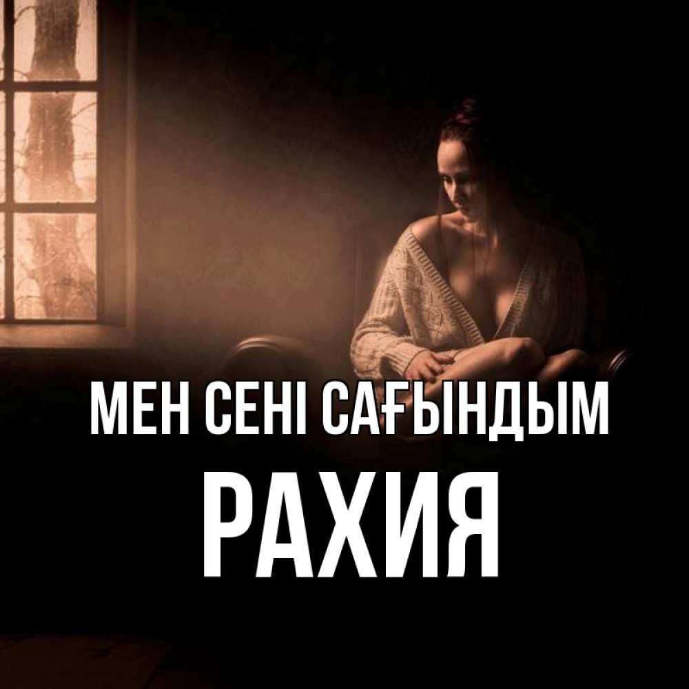 Күн сайын ашық хат с именем, РАХИЯ Мен сені сағындым приходи в гости ко мне Онлайн тегін жүктеп алу тілектері бар керемет карта 