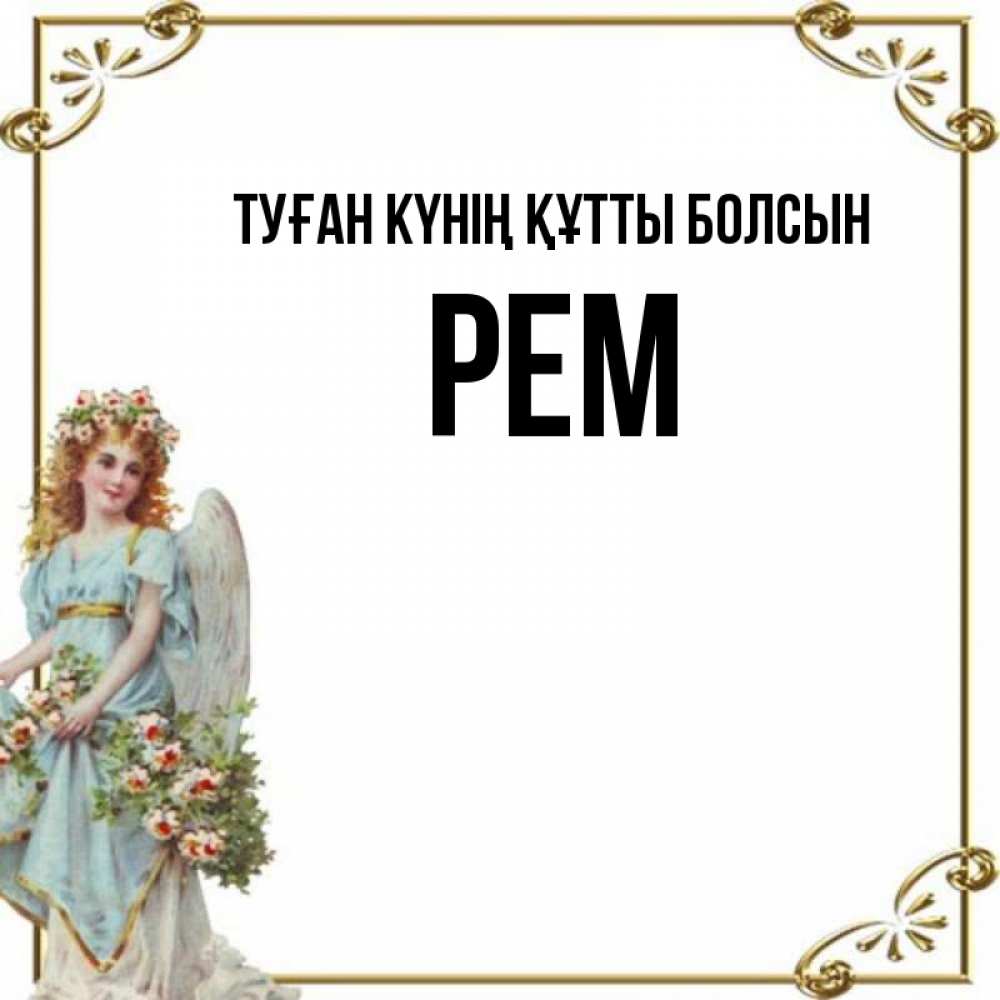 Күн сайын ашық хат с именем, Рем Туған күнің құтты болсын с именинами от девушки ангела Онлайн тегін жүктеп алу тілектері бар керемет карта 