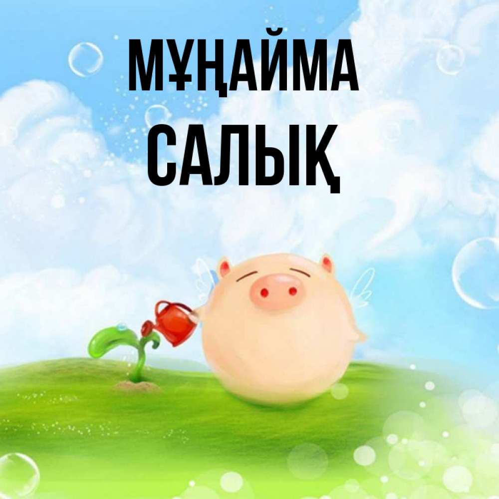 Күн сайын ашық хат с именем, САЛЫҚ Мұңайма поливает цветок порося Онлайн тегін жүктеп алу тілектері бар керемет карта 