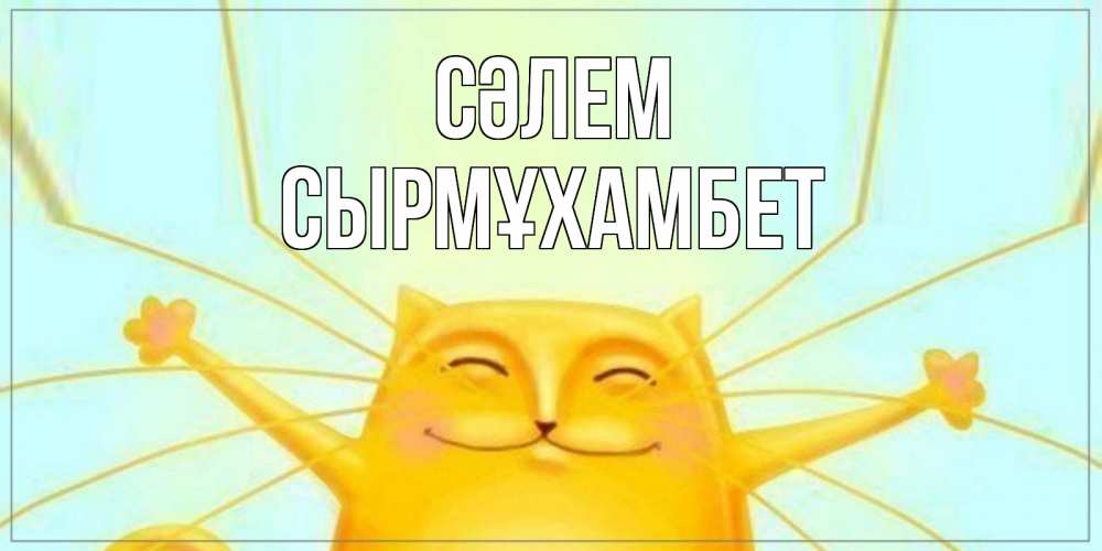 Күн сайын ашық хат с именем, СЫРМҰХАМБЕТ Сәлем кот Онлайн тегін жүктеп алу тілектері бар керемет карта 