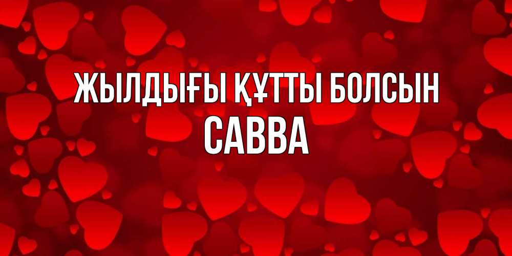 Күн сайын ашық хат с именем, Савва Жылдығы құтты болсын прекрасные сердечки на открытке с красным фоном Онлайн тегін жүктеп алу тілектері бар керемет карта 