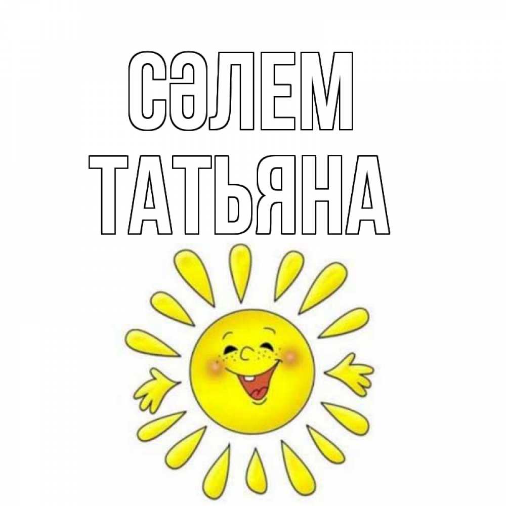 Күн сайын ашық хат с именем, Татьяна Сәлем солнце Онлайн тегін жүктеп алу тілектері бар керемет карта 
