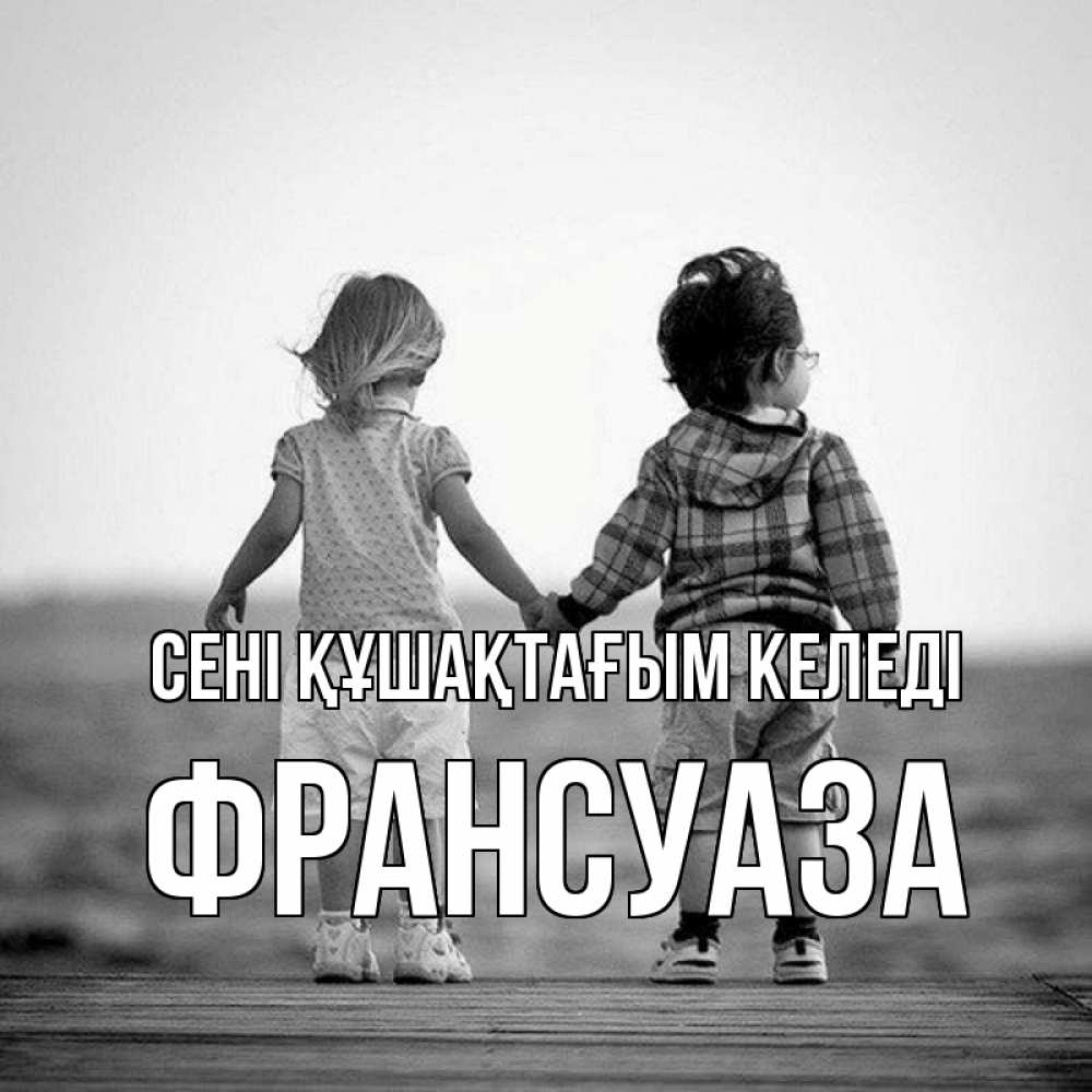 Күн сайын ашық хат с именем, Франсуаза сені құшақтағым келеді давай дружить Онлайн тегін жүктеп алу тілектері бар керемет карта 