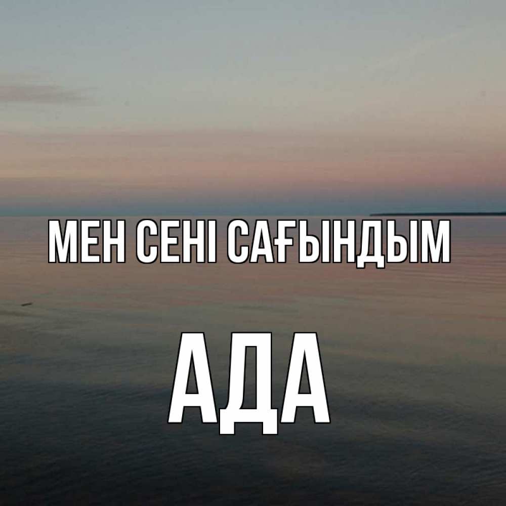 Күн сайын ашық хат с именем, Ада Мен сені сағындым пусто Онлайн тегін жүктеп алу тілектері бар керемет карта 