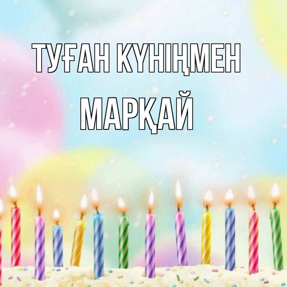Күн сайын ашық хат с именем, МАРҚАЙ Туған күніңмен разноцветное Онлайн тегін жүктеп алу тілектері бар керемет карта 