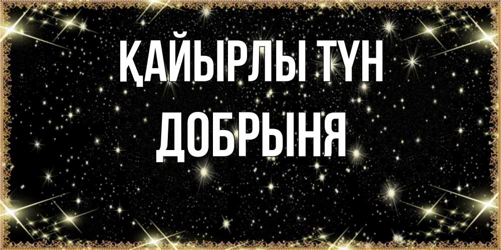 Күн сайын ашық хат с именем, Добрыня Қайырлы түн засыпаем под звездами Онлайн тегін жүктеп алу тілектері бар керемет карта 