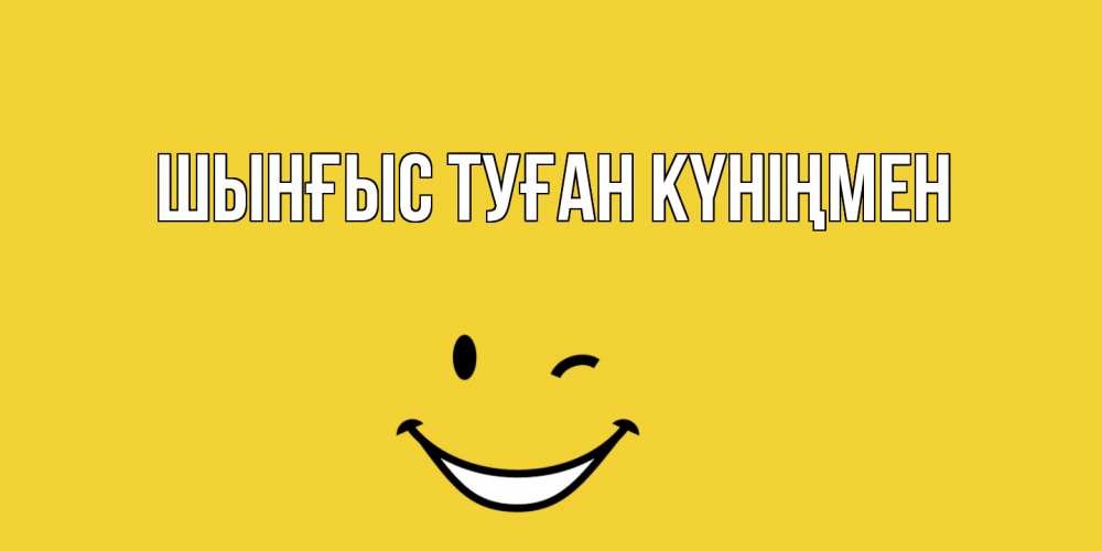 Картинка  с именем , ШЫНҒЫС! ТУҒАН КҮНІҢМЕН!