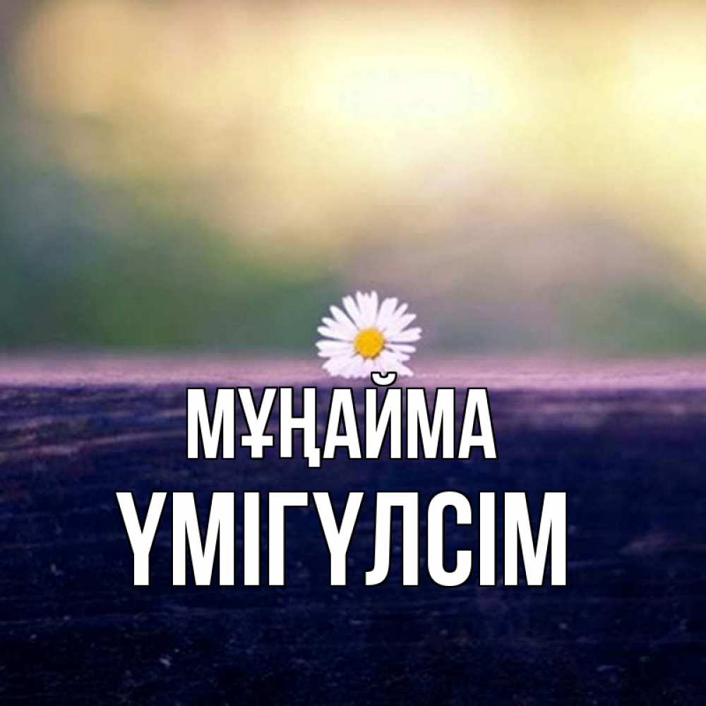 Күн сайын ашық хат с именем, ҮМІГҮЛСІМ Мұңайма красота Онлайн тегін жүктеп алу тілектері бар керемет карта 