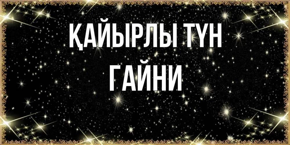 Күн сайын ашық хат с именем, ГАЙНИ Қайырлы түн засыпаем под звездами Онлайн тегін жүктеп алу тілектері бар керемет карта 