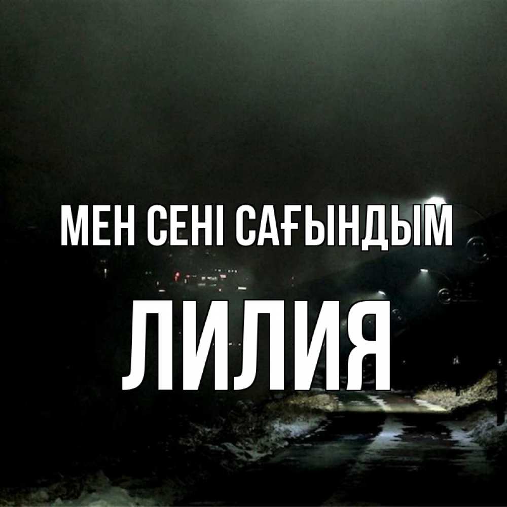 Күн сайын ашық хат с именем, Лилия Мен сені сағындым окраина города Онлайн тегін жүктеп алу тілектері бар керемет карта 