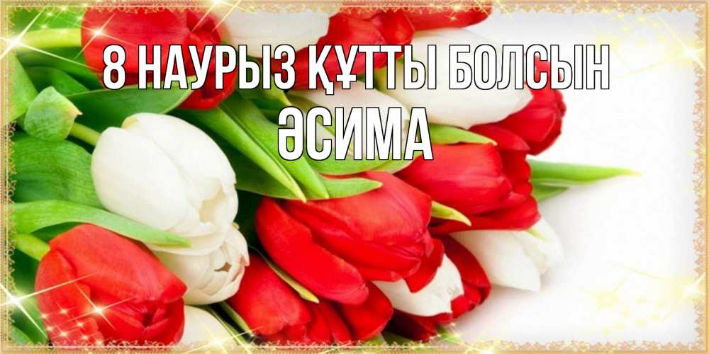 Күн сайын ашық хат с именем, ӘСИМА 8 наурыз құтты болсын Поздравительные открытки для милых женщин Онлайн тегін жүктеп алу тілектері бар керемет карта 