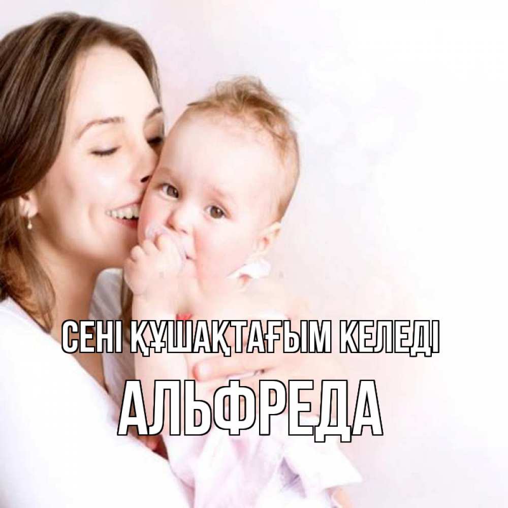 Күн сайын ашық хат с именем, Альфреда сені құшақтағым келеді фото счастливой мамы и ребенка Онлайн тегін жүктеп алу тілектері бар керемет карта 