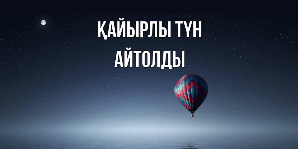 Күн сайын ашық хат с именем, АЙТОЛДЫ Қайырлы түн ночная открытка Онлайн тегін жүктеп алу тілектері бар керемет карта 