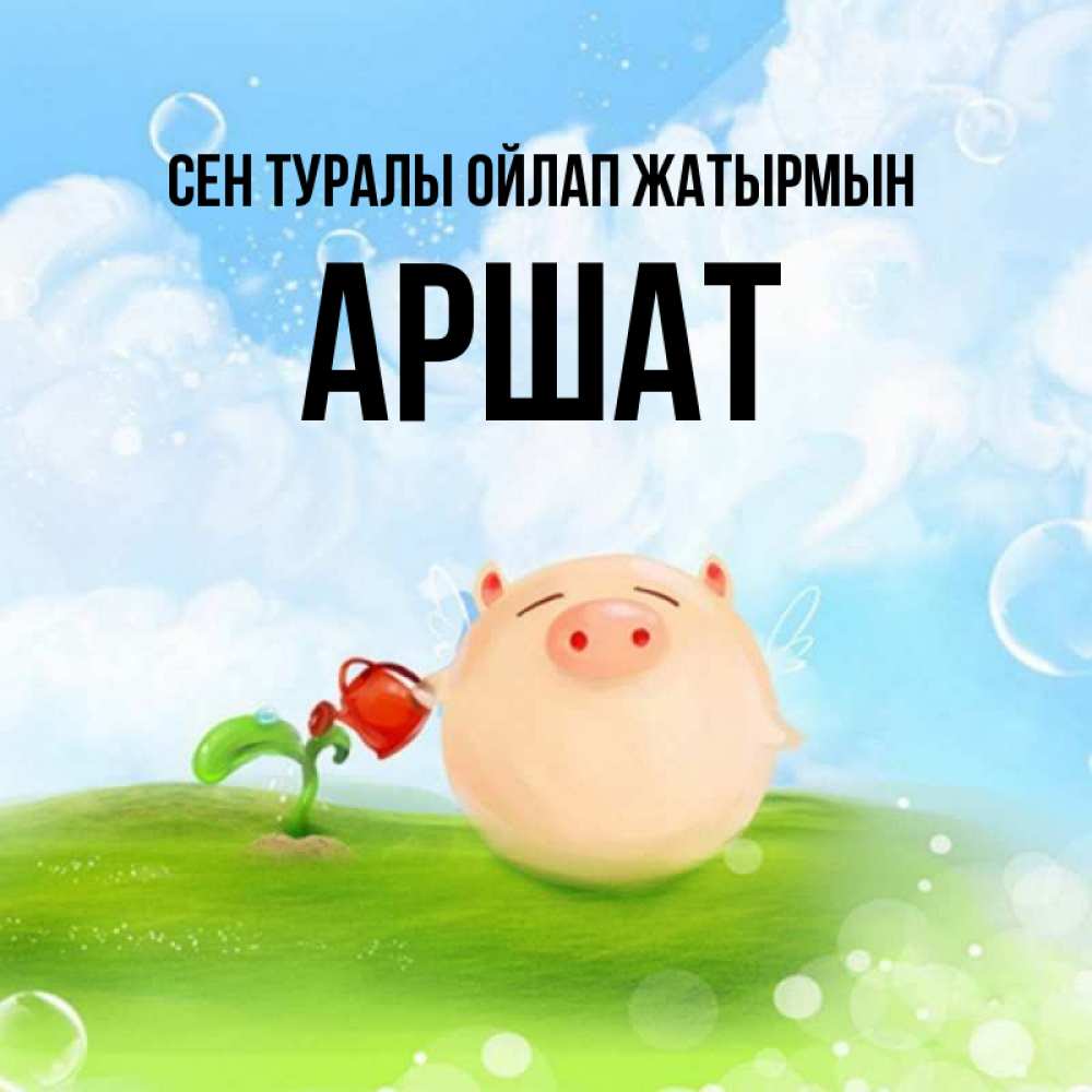 Күн сайын ашық хат с именем, АРШАТ Сен туралы ойлап жатырмын позитивная свинюшка Онлайн тегін жүктеп алу тілектері бар керемет карта 