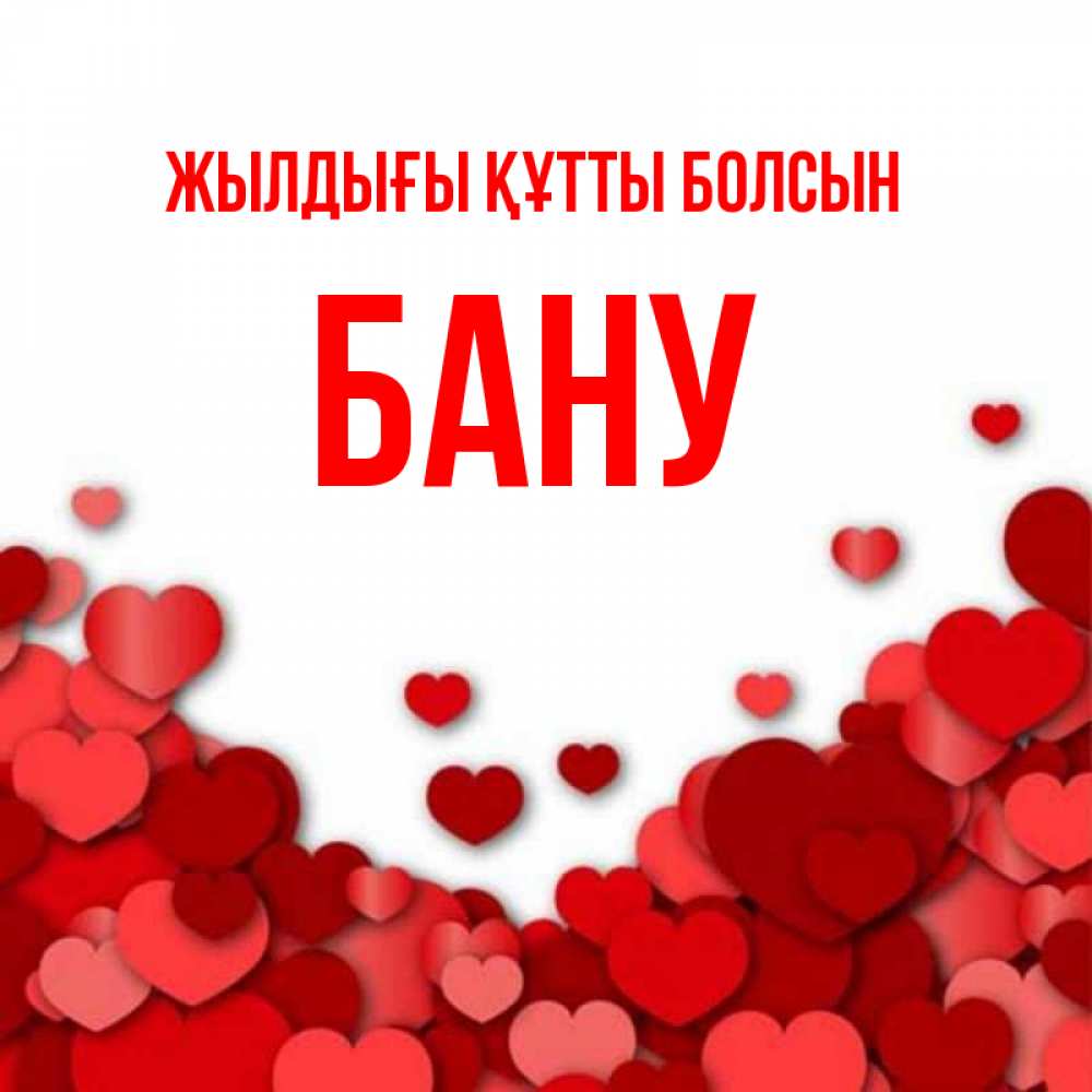 Күн сайын ашық хат с именем, БАНУ Жылдығы құтты болсын много красных сердечек о любви Онлайн тегін жүктеп алу тілектері бар керемет карта 