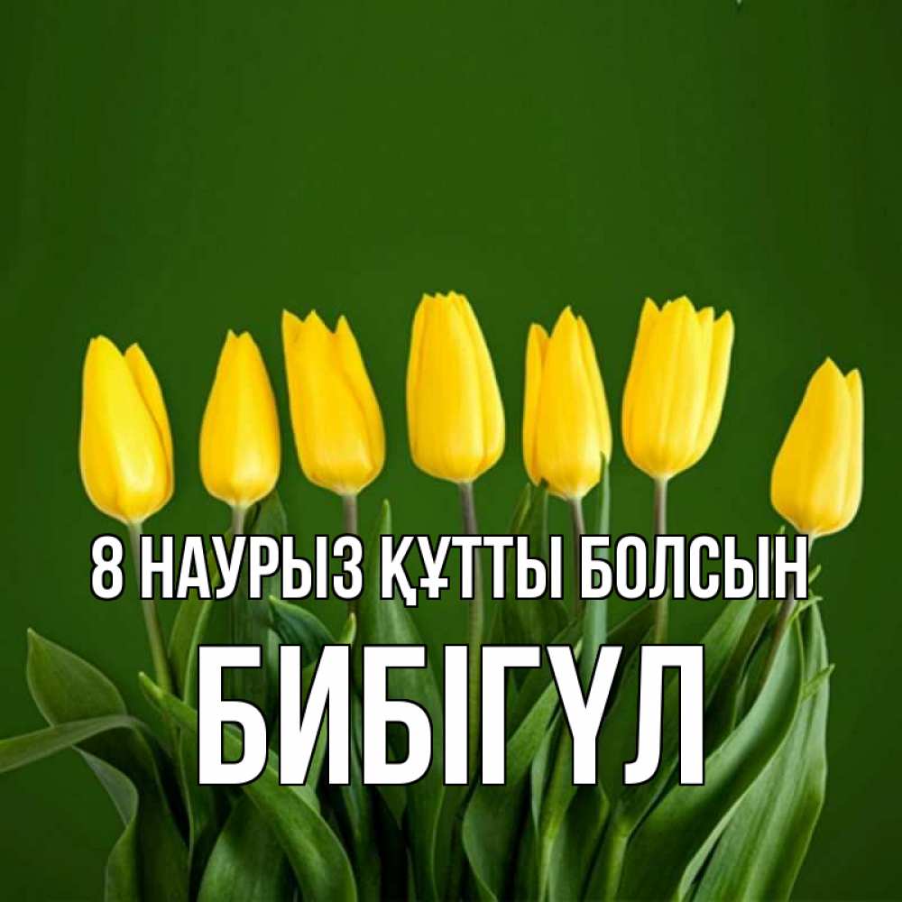 Күн сайын ашық хат с именем, БИБІГҮЛ 8 наурыз құтты болсын желтого цвета 3 Онлайн тегін жүктеп алу тілектері бар керемет карта 
