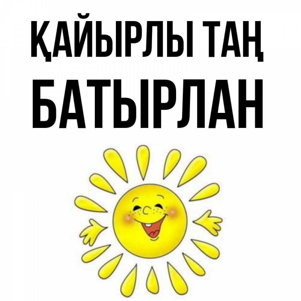 Күн сайын ашық хат с именем, Батырлан Қайырлы таң улыбка Онлайн тегін жүктеп алу тілектері бар керемет карта 