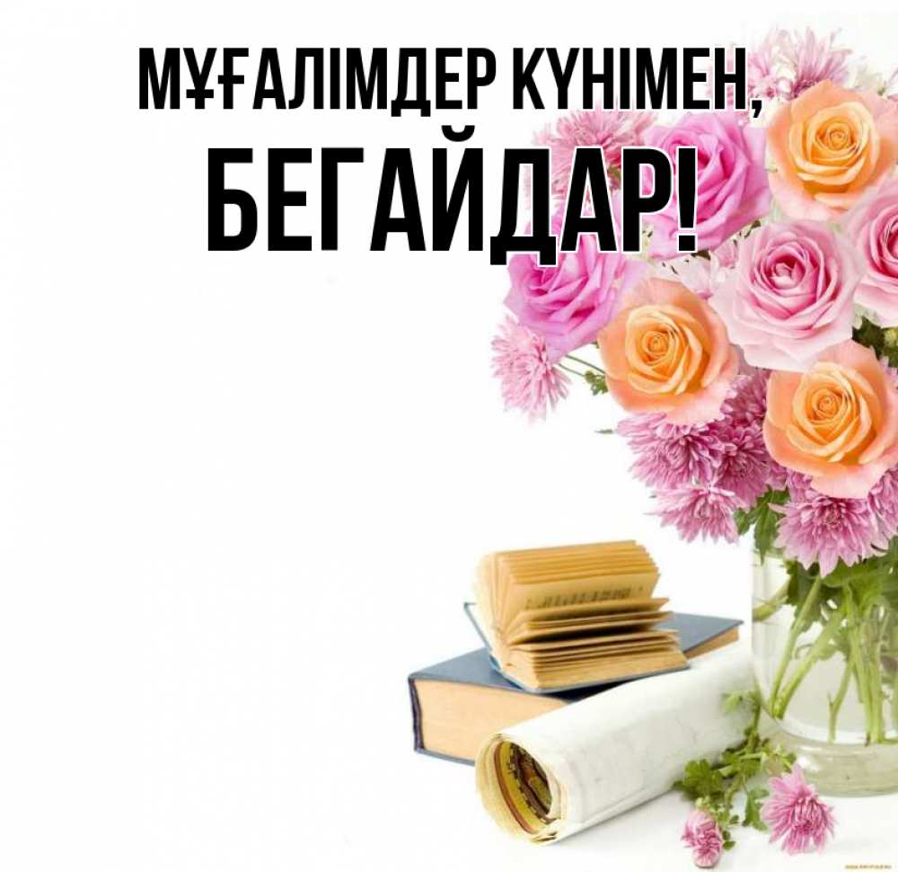 Күн сайын ашық хат с именем, Бегайдар Мұғалімдер күнімен цветы Онлайн тегін жүктеп алу тілектері бар керемет карта 