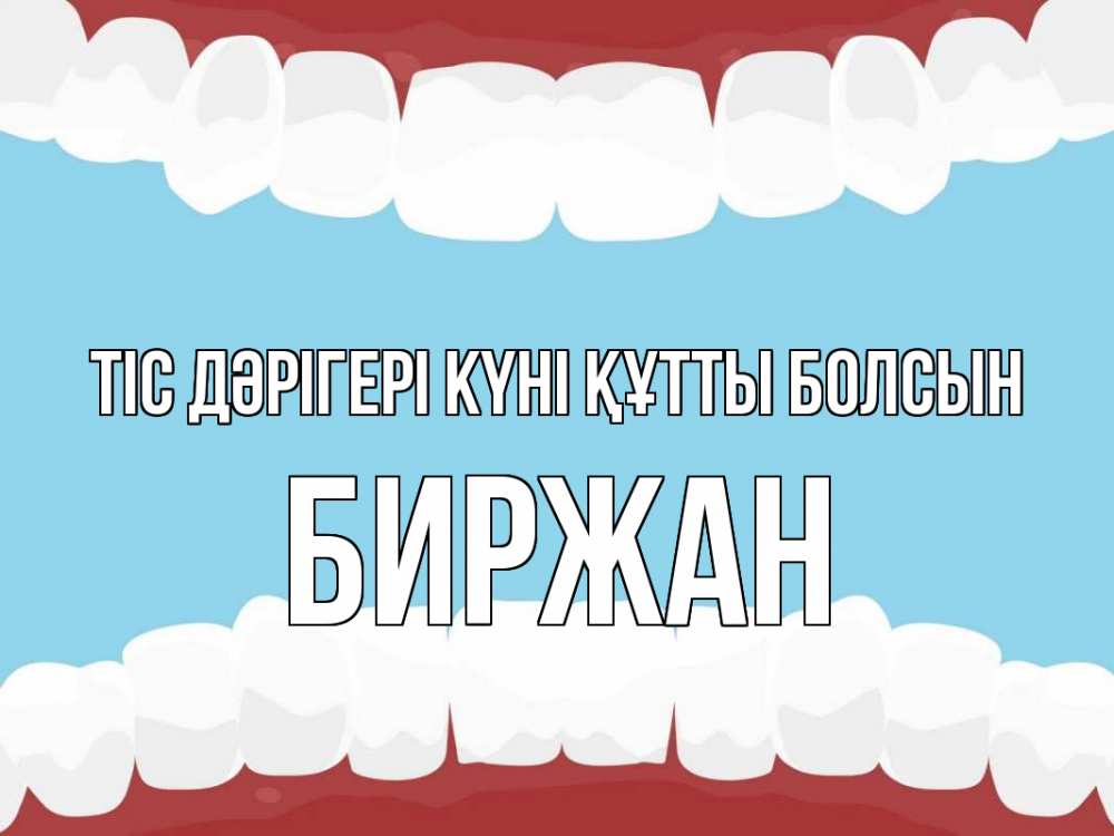 Күн сайын ашық хат с именем, Биржан Тіс дәрігері күні құтты болсын с днем стоматолога Онлайн тегін жүктеп алу тілектері бар керемет карта 
