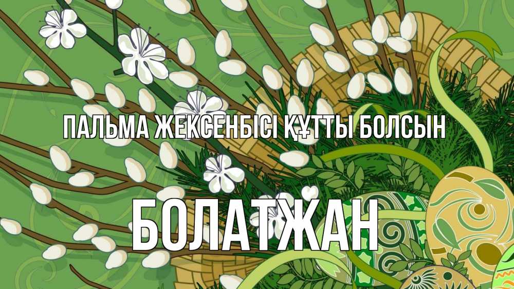 Күн сайын ашық хат с именем, Болатжан Пальма жексенбісі құтты болсын верба Онлайн тегін жүктеп алу тілектері бар керемет карта 
