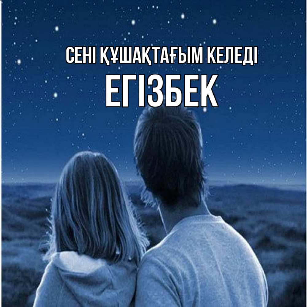 Күн сайын ашық хат с именем, Егізбек сені құшақтағым келеді парень с девушкой смотрят на звезды Онлайн тегін жүктеп алу тілектері бар керемет карта 