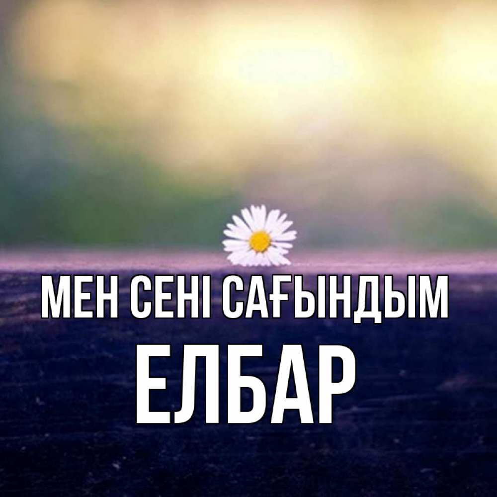Күн сайын ашық хат с именем, Елбар Мен сені сағындым приходи в гости Онлайн тегін жүктеп алу тілектері бар керемет карта 