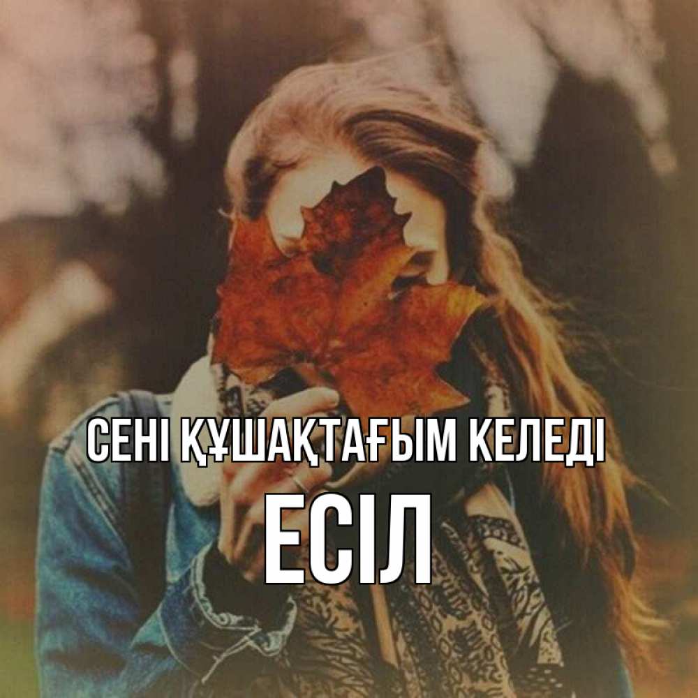 Күн сайын ашық хат с именем, Есіл сені құшақтағым келеді осеннее настроение и рыжая Онлайн тегін жүктеп алу тілектері бар керемет карта 