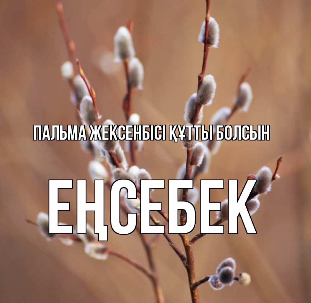 Күн сайын ашық хат с именем, Еңсебек Пальма жексенбісі құтты болсын верба Онлайн тегін жүктеп алу тілектері бар керемет карта 