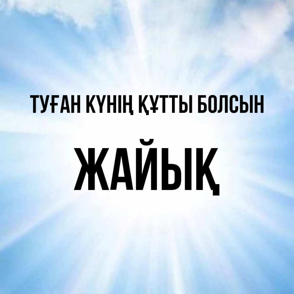 Күн сайын ашық хат с именем, Жайық Туған күнің құтты болсын свет небесный Онлайн тегін жүктеп алу тілектері бар керемет карта 