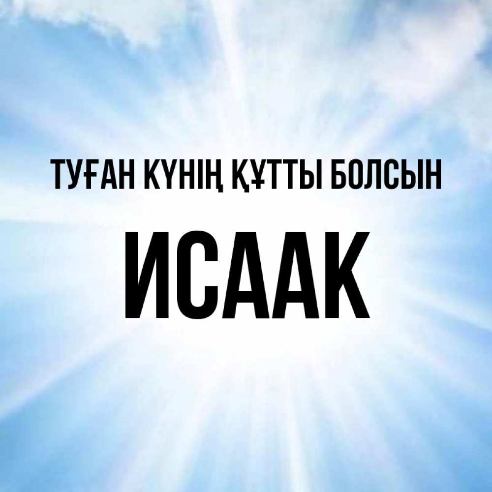 Күн сайын ашық хат с именем, Исаак Туған күнің құтты болсын свет небесный Онлайн тегін жүктеп алу тілектері бар керемет карта 