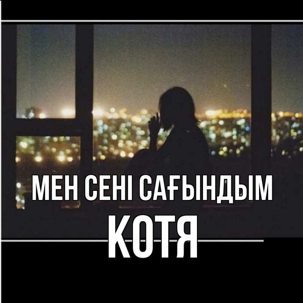 Күн сайын ашық хат с именем, Котя Мен сені сағындым у окна Онлайн тегін жүктеп алу тілектері бар керемет карта 
