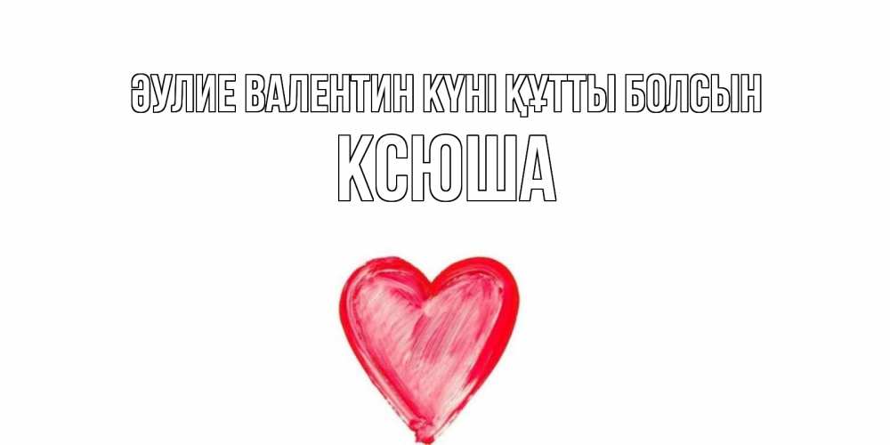Күн сайын ашық хат с именем, Ксюша Әулие Валентин күні құтты болсын сердце нарисованное Онлайн тегін жүктеп алу тілектері бар керемет карта 