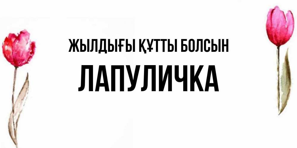 Күн сайын ашық хат с именем, Лапуличка Жылдығы құтты болсын открытки акварелью с цветами Онлайн тегін жүктеп алу тілектері бар керемет карта 