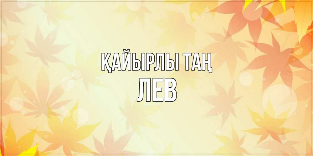 Күн сайын ашық хат с именем, Лев Қайырлы таң доброе утро Онлайн тегін жүктеп алу тілектері бар керемет карта 