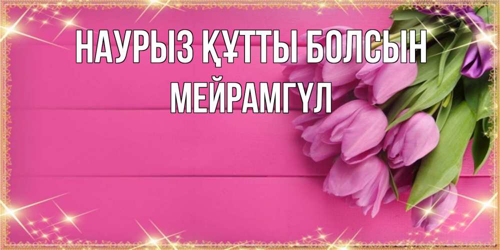 Күн сайын ашық хат с именем, МЕЙРАМГҮЛ Наурыз құтты болсын открытка для фотошопа с подписью Онлайн тегін жүктеп алу тілектері бар керемет карта 