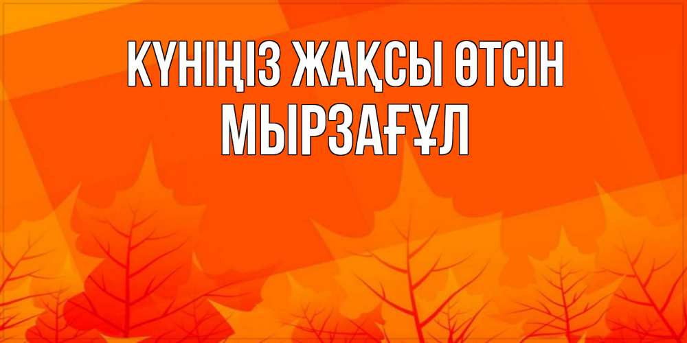 Күн сайын ашық хат с именем, Мырзағұл Күніңіз жақсы өтсін осеннее настроение Онлайн тегін жүктеп алу тілектері бар керемет карта 